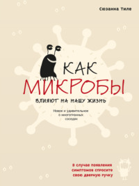 Как микробы влияют на нашу жизнь. Новое и удивительное о многогранных соседях