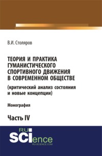 Теория и практика гуманистического спортивного движения в современном обществе (критический анализ состояния и новые концепции). Часть 4. (Аспирантура, Бакалавриат, Магистратура). Монография.