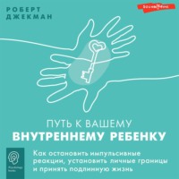 Путь к вашему внутреннему ребенку. Как остановить импульсивные реакции, установить личные границы и принять подлинную жизнь