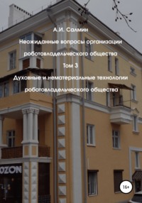 Неожиданные вопросы организации роботовладельческого общества. Том 3. Духовные и нематериальные технологии роботовладельческого общества