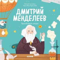 Дмитрий Менделеев. История о том, как один маленький фантазёр хотел знать сразу всё… и у него получилось!