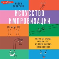 Искусство импровизации. Пособие для будущих артистов и тех, кто боится выступать перед аудиторией