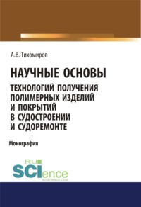 Научные основы технология получения полимерных изделий и покрытий в судостроении и судоремонте. (Аспирантура, Бакалавриат, Магистратура). Монография.