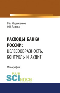 Расходы Банка России: целесообразность, контроль и аудит. (Аспирантура, Бакалавриат, Магистратура). Монография.