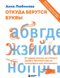 Откуда берутся буквы. От первой засечки до готового шрифта. Большой курс по типографике для начинающих