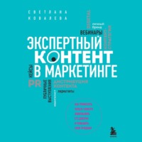 Экспертный контент в маркетинге. Как приносить пользу клиенту, завоевывать его доверие и повышать свои продажи