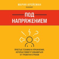 Под напряжением. Простые техники и упражнения, которые помогут избавиться от тревоги и страхов