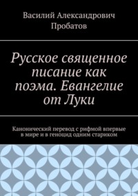 Русское священное писание как поэма. Евангелие от Луки. Канонический перевод с рифмой впервые в мире и в геноцид одним стариком