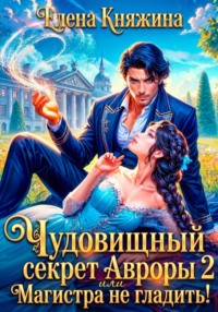 Чудовищный секрет Авроры 2, или Магистра не гладить!