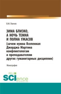 Зима близко, а ночь темна и полна ужасов (зачем нужна Вселенная Джорджа Мартина конфликтологам и преподавателям других гуманитарных дисциплин). (Бакалавриат, Магистратура, Специалитет). Монография.