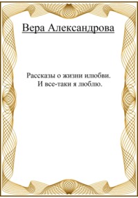 Рассказы о жизни и любви. И все-таки я люблю