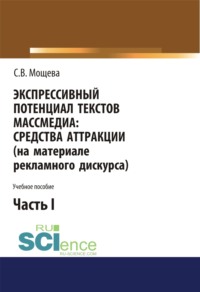 Экспрессивный потенциал текстов массмедиа: средства аттракции (на материале рекламного дискурса). Часть 1. (Бакалавриат). Учебное пособие.