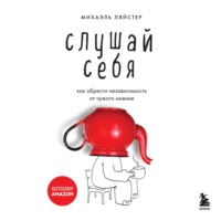 Слушай себя. Как обрести независимость от чужого мнения