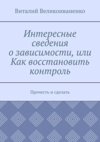 Интересные сведения о зависимости, или Как восстановить контроль. Прочесть и сделать