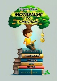 Мотивация со смыслом. Руководство успешной жизни для детей