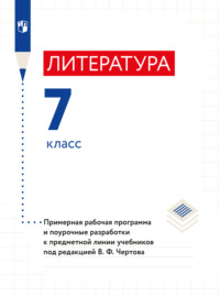 Литература. 7 класс. Примерная рабочая программа и поурочные разработки к предметной линии учебников под редакцией В. Ф. Чертова