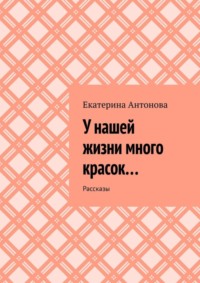 У нашей жизни много красок… Рассказы