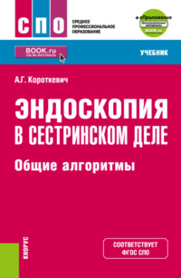 Эндоскопия в сестринском деле: общие алгоритмы и еПриложение. (СПО). Учебник.