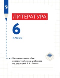 Литература. 6 класс. Методическое пособие к предметной линии учебников под редакцией Б. А. Ланина