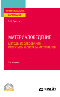 Материаловедение: методы исследования структуры и состава материалов 2-е изд., пер. и доп. Учебное пособие для СПО