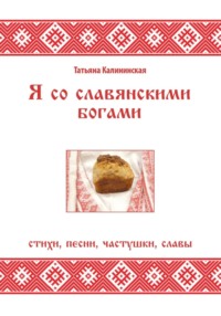 Я со славянскими богами. Стихи, песни, частушки, славы