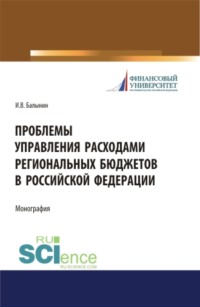 Проблемы управления расходами региональных бюджетов в Российской Федерации. (Аспирантура, Бакалавриат, Магистратура). Монография.