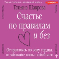 Счастье по правилам и без. Отправляясь по зову сердца, не забывайте взять с собой мозг