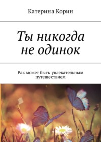 Ты никогда не одинок. Рак может быть увлекательным путешествием