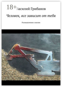 Человек, все зависит от тебя. Размышления о жизни