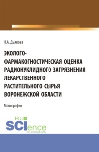 Эколого-фармакогностическая оценка радионуклидного загрязнения лекарственного растительного сырья Воронежской области. (Аспирантура, Ординатура, Специалитет). Монография.