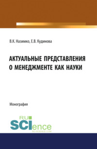 Актуальные представления о менеджменте как науке. (Аспирантура, Бакалавриат, Магистратура). Монография.