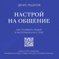 Настрой на общение. Как понимать людей и располагать их к себе