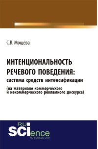 Интенциональность речевого поведения: система средств интенсификации (на материале коммерческого и некоммерческого рекламного дискурса). (Аспирантура, Бакалавриат, Магистратура). Монография.