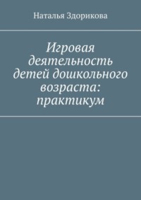 Игровая деятельность детей дошкольного возраста: практикум