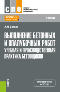 Выполнение бетонных и опалубочных работ. Учебная и производственная практика бетонщиков. (СПО). Учебник.