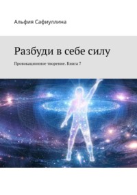 Разбуди в себе силу. Провокационное творение. Книга 7