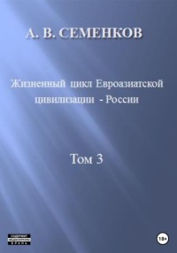 Жизненный цикл Евроазиатской цивилизации – России. Том 3