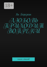 Любовь приходит вопреки. Книга стихов