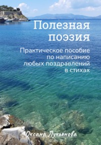 Полезная поэзия. Практическое пособие по написанию любых поздравлений в стихах