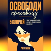 Освободи красавицу. Пять ключей к тому, как изменить себя в лучшую сторону внешне и внутренне