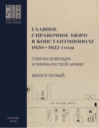 Главное справочное бюро в Константинополе, 1920-1922 гг. Именные списки беженцев и чинов Русской Армии. Сборник документов. Выпуск 1