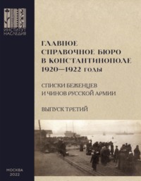 Главное справочное бюро в Константинополе, 1920-1922 гг. Именные списки беженцев и чинов Русской Армии. Сборник документов. Выпуск 3