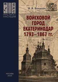 Войсковой город Екатеринодар. 1793–1867 гг. Историко-культурная специфика и функциональная роль в системе городских поселений Российской империи