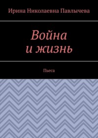 Война и жизнь. Пьеса