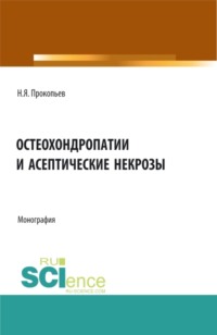 Остеохондропатии и асептические некрозы. (Аспирантура, Бакалавриат, Магистратура). Монография.