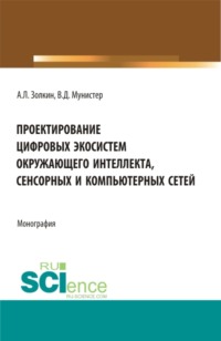 Проектирование цифровых экосистем окружающего интеллекта, сенсорных и компьютерных сетей. (Аспирантура, Бакалавриат, Магистратура). Монография.