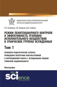 Режим пенитенциарного контроля и эффективность уголовно-исполнительного воздействия в этнических группах осужденных. Том 1. Психолого-педагогические аспекты проведения экспертами консультативной и коррекционной работы с осужденными лицами тувинской национальности. (Адъюнктура, Аспирантура, Бакалавриат). Монография.