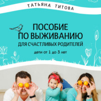 Пособие по выживанию для счастливых родителей. Дети от 1 до 3 лет