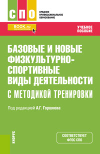 Базовые и новые физкультурно-спортивные виды деятельности с методикой тренировки. (СПО). Учебное пособие.