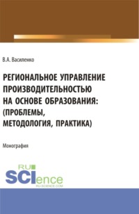 Региональное управление производительностью на основе образования: проблемы, методология, практика. (Аспирантура, Магистратура). Монография.